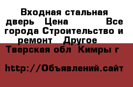 Входная стальная дверь › Цена ­ 4 500 - Все города Строительство и ремонт » Другое   . Тверская обл.,Кимры г.